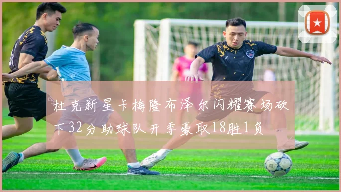 杜克新星卡梅隆布泽尔闪耀赛场砍下32分助球队开季豪取18胜1负