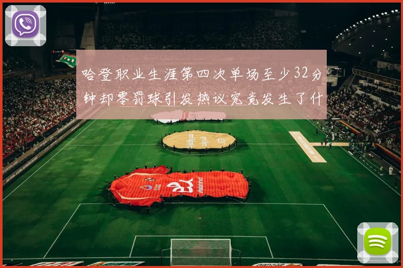 哈登职业生涯第四次单场至少32分钟却零罚球引发热议究竟发生了什么