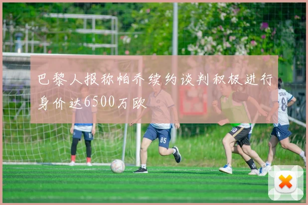 巴黎人报称帕乔续约谈判积极进行身价达6500万欧