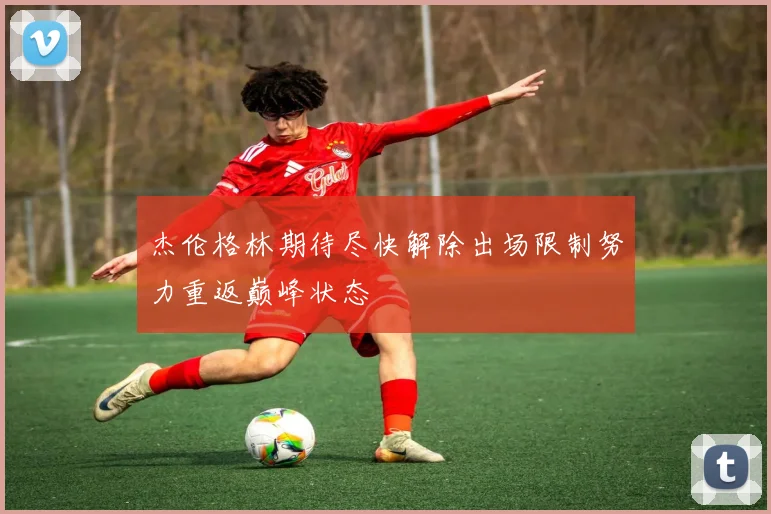 杰伦格林期待尽快解除出场限制努力重返巅峰状态