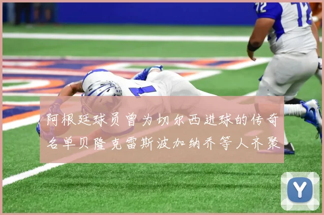 阿根廷球员曾为切尔西进球的传奇名单贝隆克雷斯波加纳乔等人齐聚