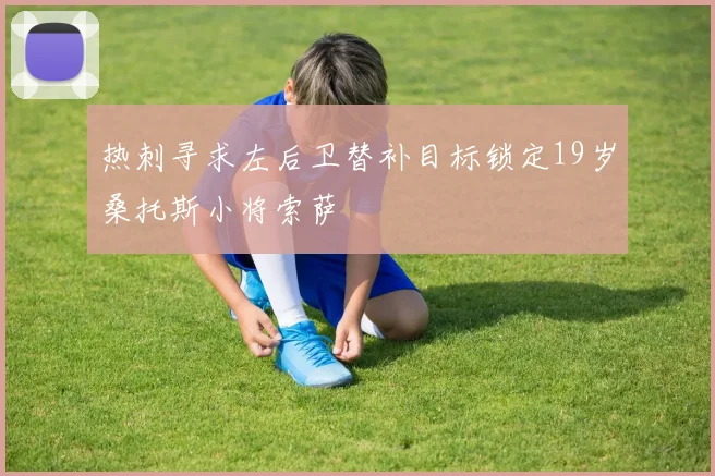 热刺寻求左后卫替补目标锁定19岁桑托斯小将索萨