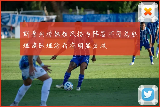斯普利特执教风格与阵容不符总经理建队理念存在明显分歧