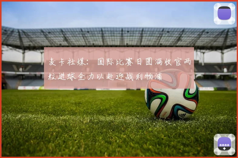 麦卡社媒：国际比赛日圆满收官两粒进球全力以赴迎战利物浦
