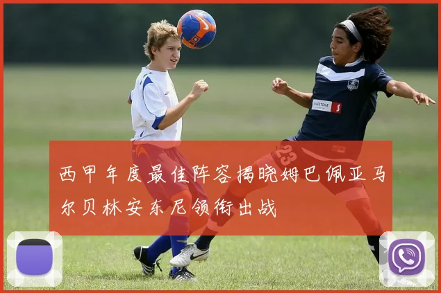 西甲年度最佳阵容揭晓姆巴佩亚马尔贝林安东尼领衔出战
