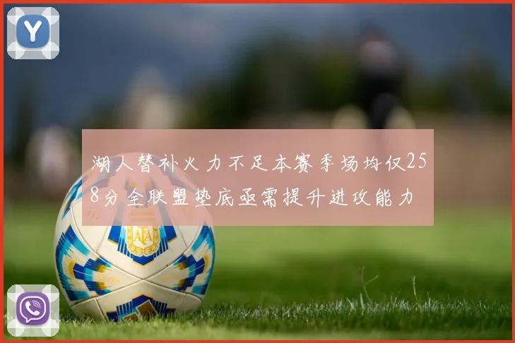 湖人替补火力不足本赛季场均仅258分全联盟垫底亟需提升进攻能力