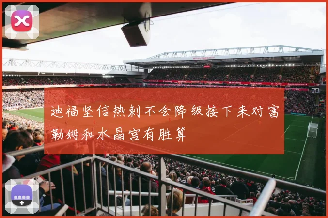 迪福坚信热刺不会降级接下来对富勒姆和水晶宫有胜算