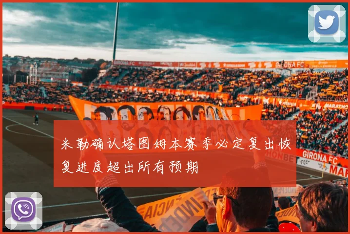 米勒确认塔图姆本赛季必定复出恢复进度超出所有预期