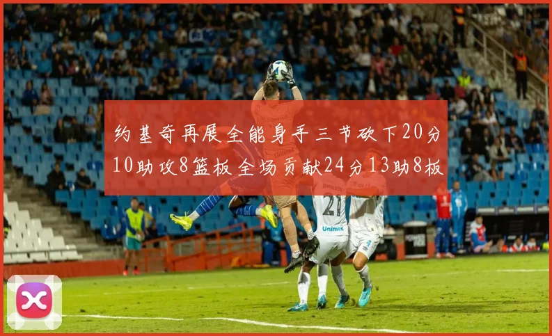 约基奇再展全能身手三节砍下20分10助攻8篮板全场贡献24分13助8板