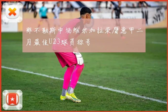 那不勒斯中场维尔加拉荣膺意甲二月最佳U23球员称号