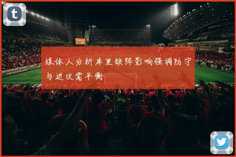 媒体人分析库里缺阵影响强调防守与进攻需平衡