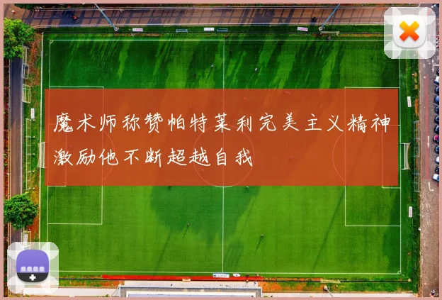 魔术师称赞帕特莱利完美主义精神激励他不断超越自我
