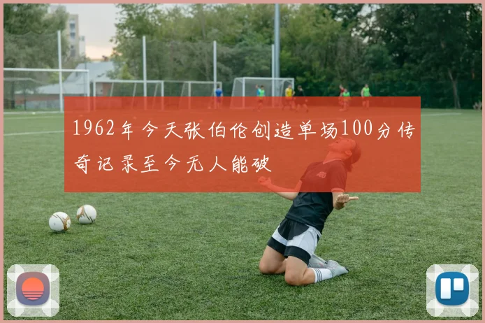 1962年今天张伯伦创造单场100分传奇记录至今无人能破